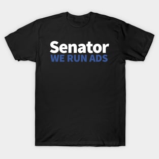 Senator, We Run Ads T-Shirt